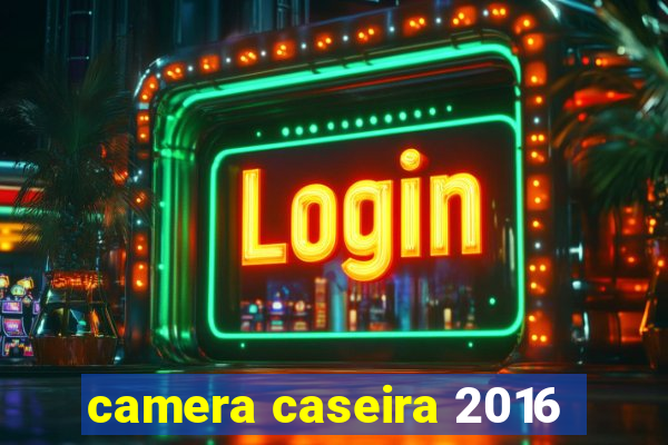 camera caseira 2016